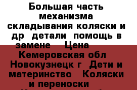 Большая часть механизма складывания коляски и др. детали, помощь в замене. › Цена ­ 200 - Кемеровская обл., Новокузнецк г. Дети и материнство » Коляски и переноски   . Кемеровская обл.,Новокузнецк г.